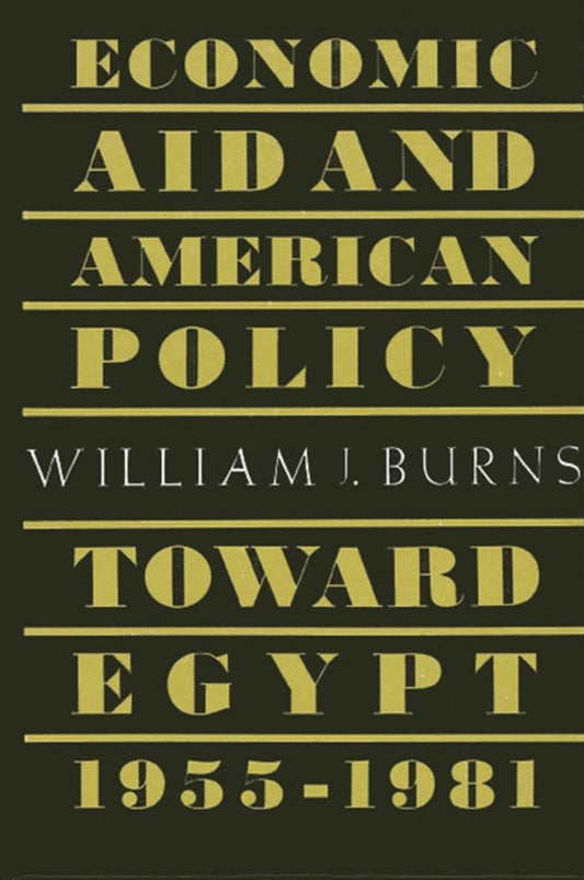 Economic Aid and American Policy toward Egypt, 1955-1981