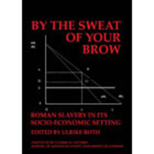 By the Sweat of Your Brow – Roman slavery in its socio-economic setting (BICS Supplement 109)