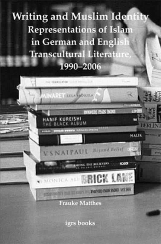 Writing and Muslim Identity: Representations of Islam in German and English Transcultural Literature, 1990-2006
