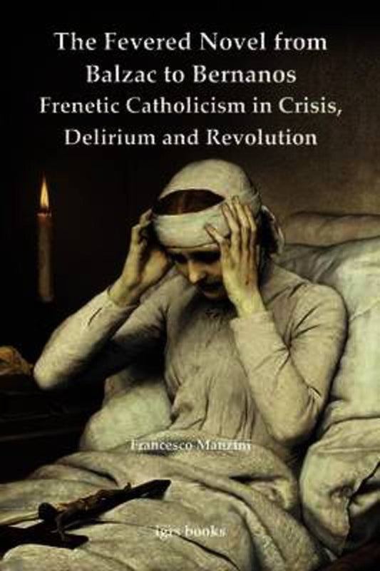 The Fevered Novel from Balzac to Bernanos: Frenetic Catholicism in Crisis, Delirium and Revolution
