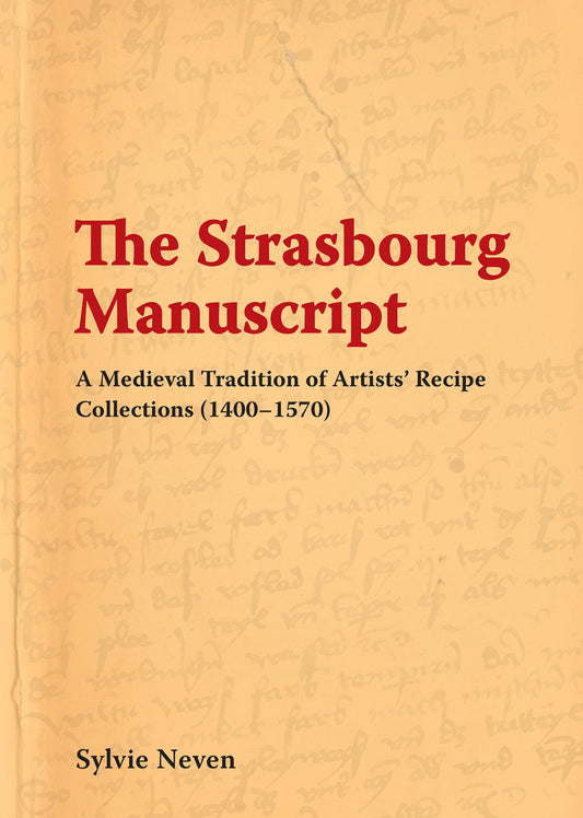 The Strasbourg Manuscript. A Medieval Tradition of Artists' Recipe Collections (1400-1570)