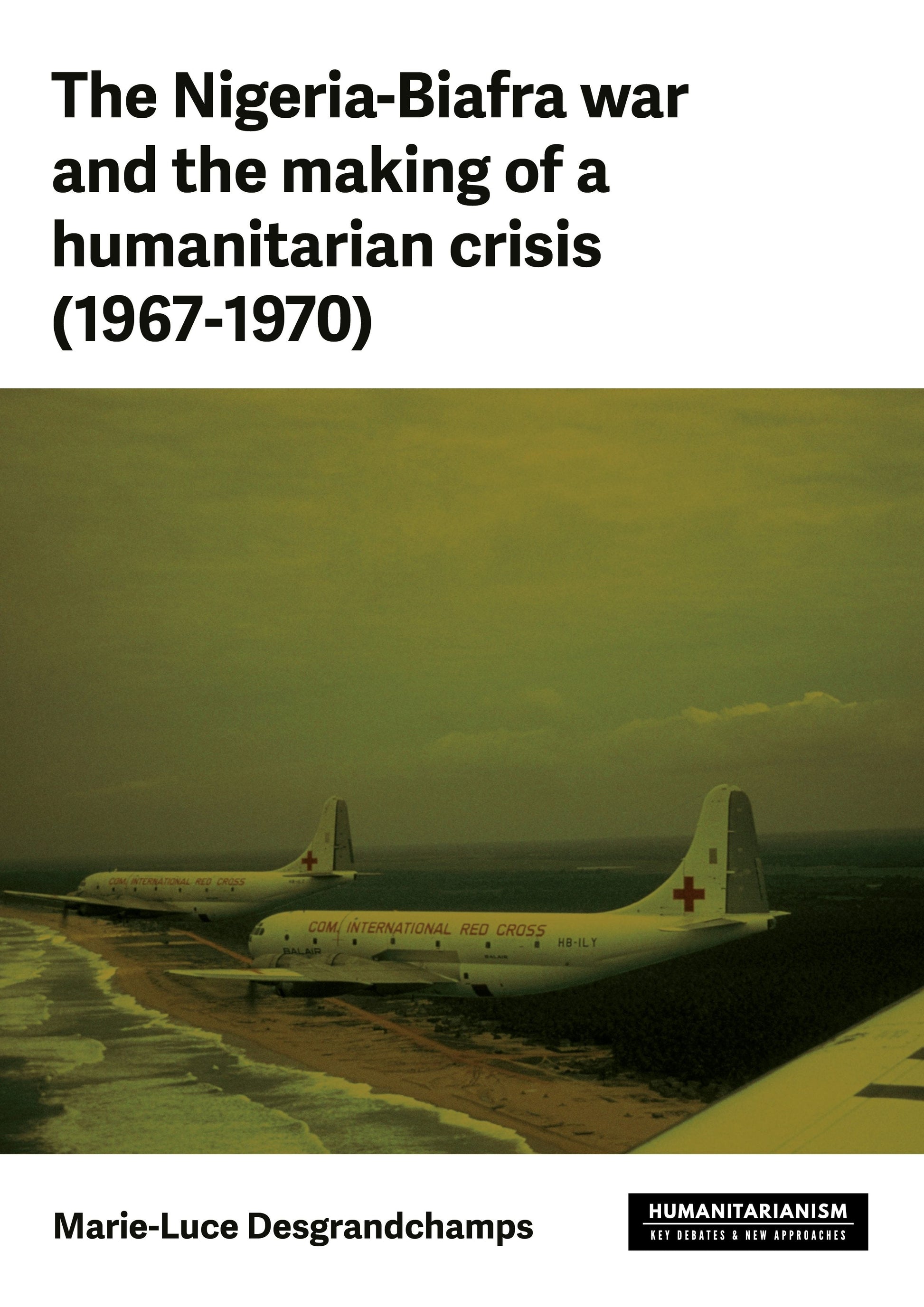 The Nigeria-Biafra war and the making of a humanitarian crisis (1967-1970)