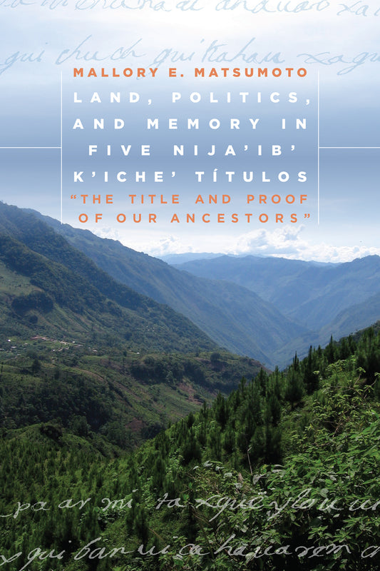 Land, Politics, and Memory in Five Nija'ib' K'iche' Títulos
