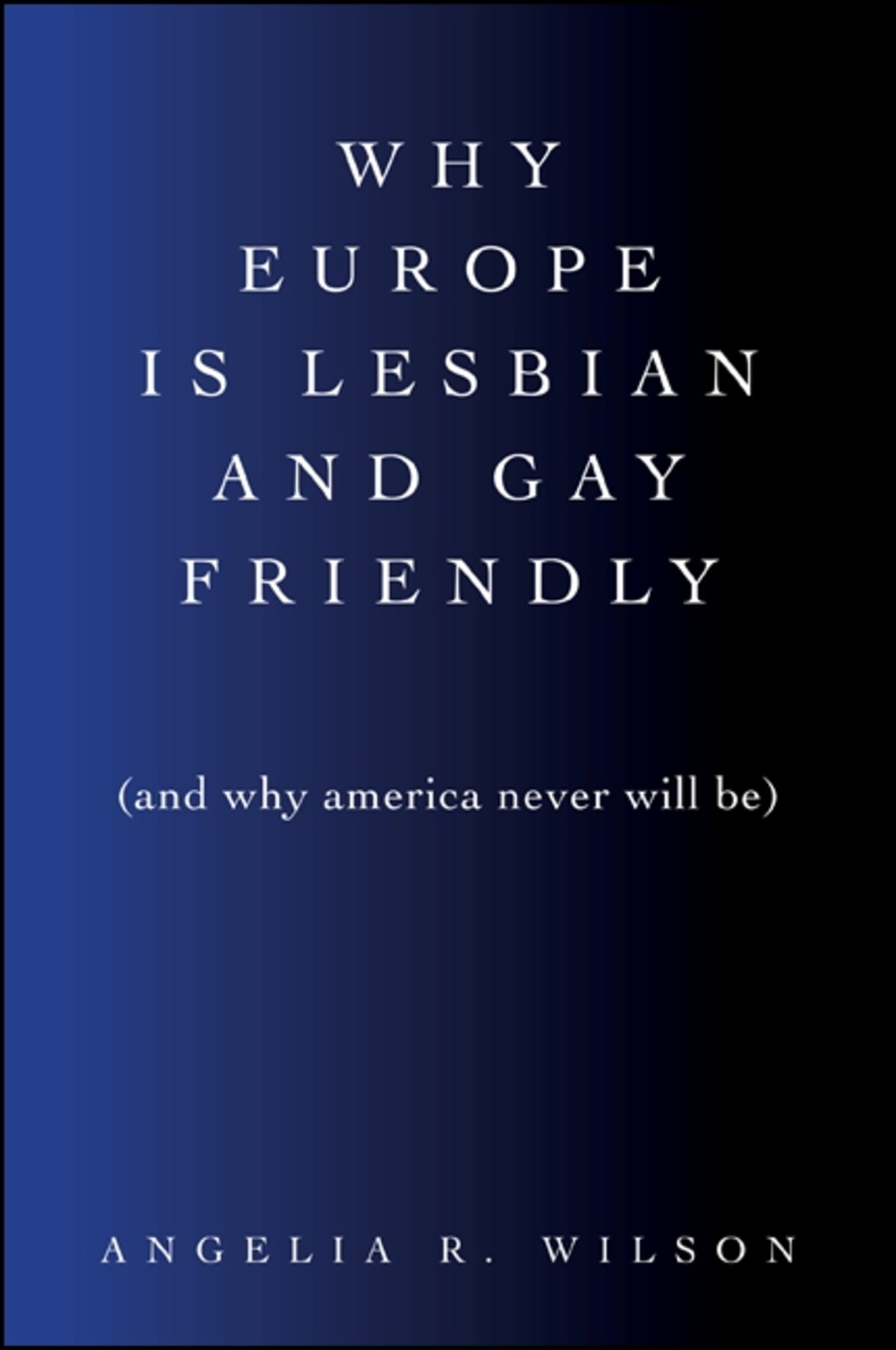 Why Europe Is Lesbian and Gay Friendly (and Why America Never Will Be)
