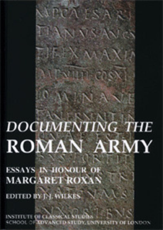 Documenting the Roman Army: Essays in Honour of Margaret Roxan (BICS Supplement 81)